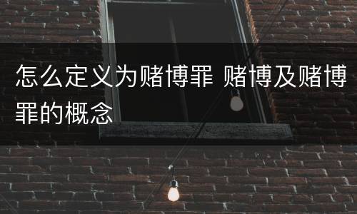 怎么定义为赌博罪 赌博及赌博罪的概念