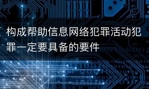 构成帮助信息网络犯罪活动犯罪一定要具备的要件