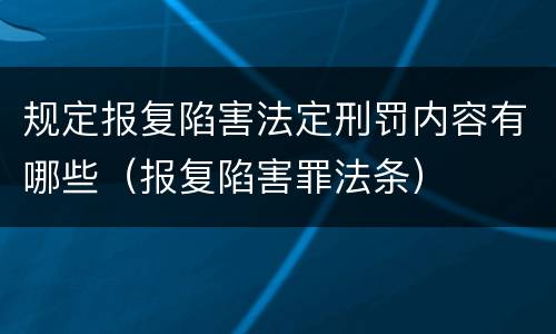 规定报复陷害法定刑罚内容有哪些（报复陷害罪法条）