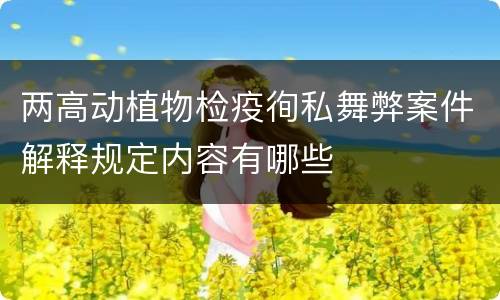两高动植物检疫徇私舞弊案件解释规定内容有哪些