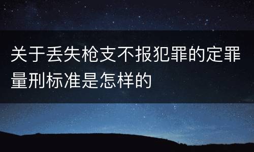关于丢失枪支不报犯罪的定罪量刑标准是怎样的