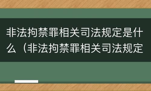 非法拘禁罪相关司法规定是什么（非法拘禁罪相关司法规定是什么时候实施）