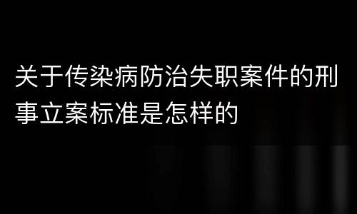 关于传染病防治失职案件的刑事立案标准是怎样的