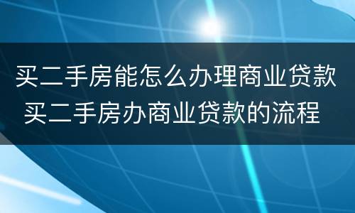 买二手房能怎么办理商业贷款 买二手房办商业贷款的流程