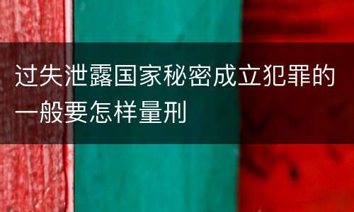 过失泄露国家秘密成立犯罪的一般要怎样量刑