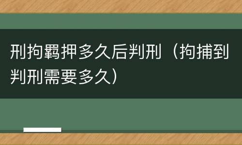 刑拘羁押多久后判刑（拘捕到判刑需要多久）