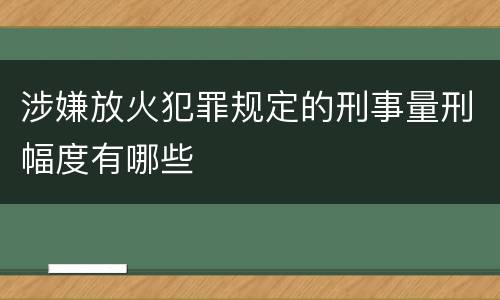 涉嫌放火犯罪规定的刑事量刑幅度有哪些
