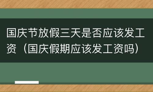 国庆节放假三天是否应该发工资（国庆假期应该发工资吗）