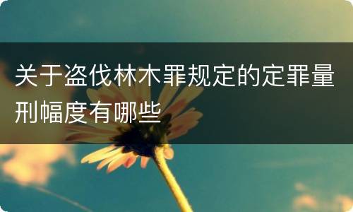 关于盗伐林木罪规定的定罪量刑幅度有哪些