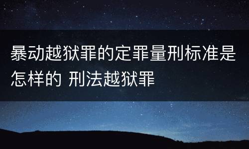 暴动越狱罪的定罪量刑标准是怎样的 刑法越狱罪
