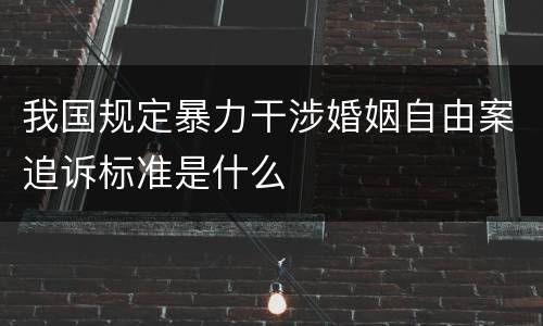 我国规定暴力干涉婚姻自由案追诉标准是什么