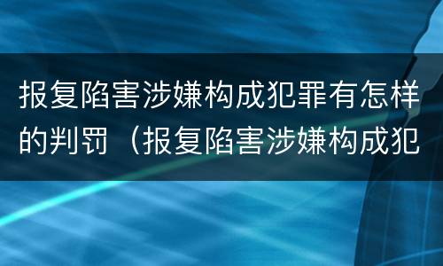 报复陷害涉嫌构成犯罪有怎样的判罚（报复陷害涉嫌构成犯罪有怎样的判罚）
