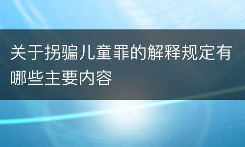 关于拐骗儿童罪的解释规定有哪些主要内容