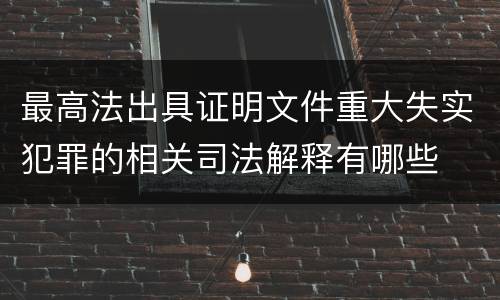 最高法出具证明文件重大失实犯罪的相关司法解释有哪些