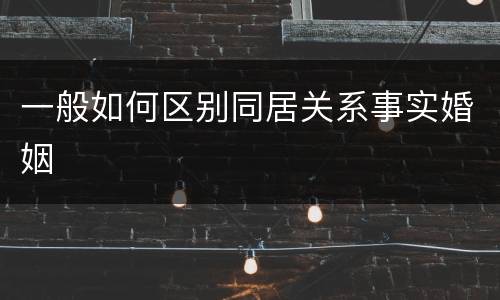 一般如何区别同居关系事实婚姻