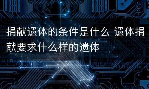 捐献遗体的条件是什么 遗体捐献要求什么样的遗体