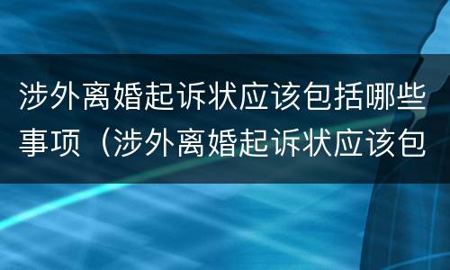 涉外离婚起诉状应该包括哪些事项（涉外离婚起诉状应该包括哪些事项内容）