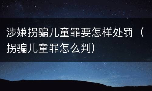 涉嫌拐骗儿童罪要怎样处罚（拐骗儿童罪怎么判）