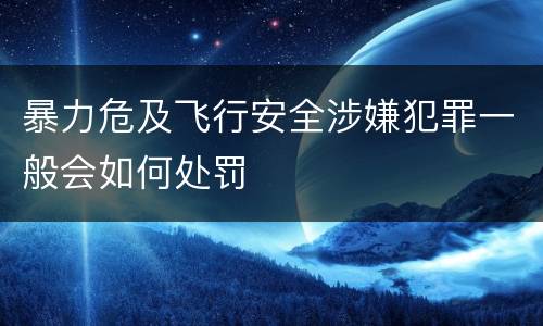 暴力危及飞行安全涉嫌犯罪一般会如何处罚