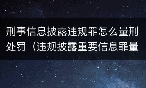 刑事信息披露违规罪怎么量刑处罚（违规披露重要信息罪量刑）