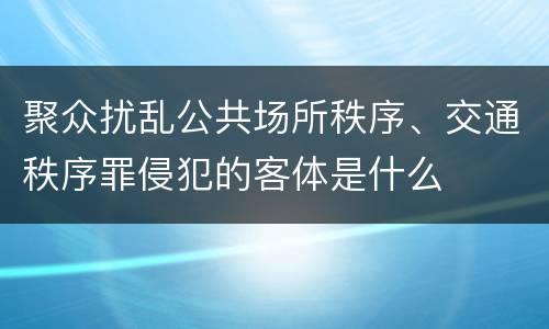 聚众扰乱公共场所秩序、交通秩序罪侵犯的客体是什么