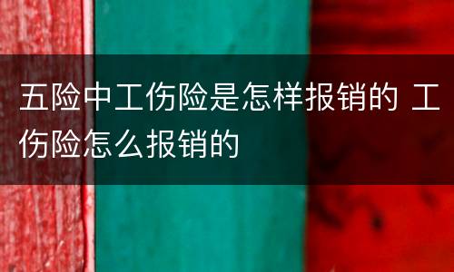 五险中工伤险是怎样报销的 工伤险怎么报销的