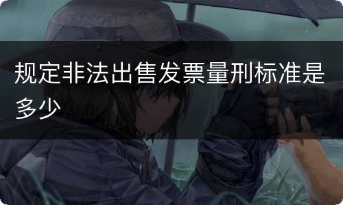 规定非法出售发票量刑标准是多少