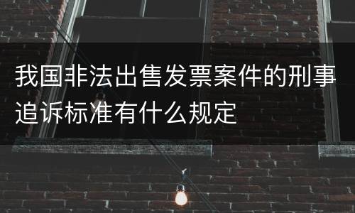我国非法出售发票案件的刑事追诉标准有什么规定