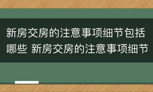 新房交房的注意事项细节包括哪些 新房交房的注意事项细节包括哪些内容
