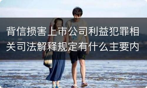 背信损害上市公司利益犯罪相关司法解释规定有什么主要内容