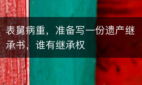 表舅病重，准备写一份遗产继承书，谁有继承权