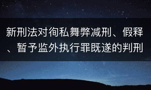 新刑法对徇私舞弊减刑、假释、暂予监外执行罪既遂的判刑标准