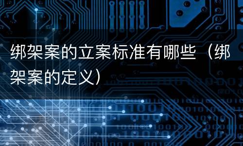 绑架案的立案标准有哪些（绑架案的定义）