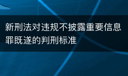 新刑法对违规不披露重要信息罪既遂的判刑标准