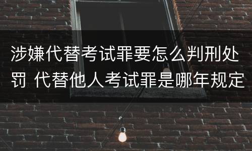 涉嫌代替考试罪要怎么判刑处罚 代替他人考试罪是哪年规定