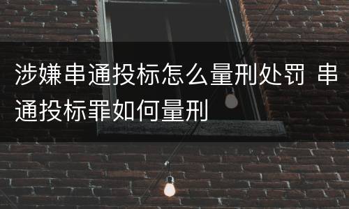 涉嫌串通投标怎么量刑处罚 串通投标罪如何量刑