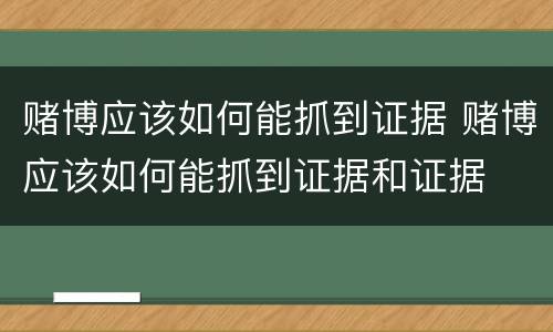 赌博应该如何能抓到证据 赌博应该如何能抓到证据和证据
