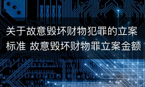 关于故意毁坏财物犯罪的立案标准 故意毁坏财物罪立案金额标准