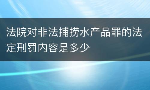 法院对非法捕捞水产品罪的法定刑罚内容是多少