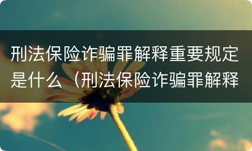刑法保险诈骗罪解释重要规定是什么（刑法保险诈骗罪解释重要规定是什么意思）