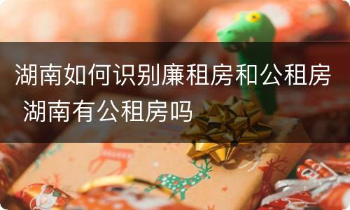 湖南如何识别廉租房和公租房 湖南有公租房吗