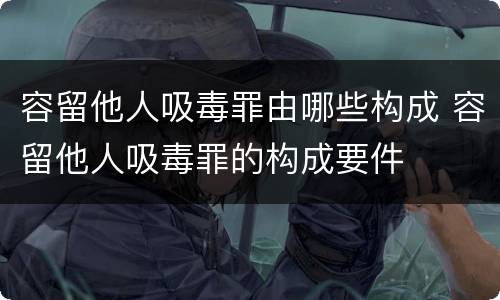 容留他人吸毒罪由哪些构成 容留他人吸毒罪的构成要件