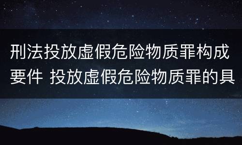 刑法投放虚假危险物质罪构成要件 投放虚假危险物质罪的具体表现形式有