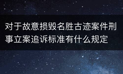 对于故意损毁名胜古迹案件刑事立案追诉标准有什么规定