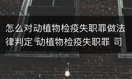 怎么对动植物检疫失职罪做法律判定 动植物检疫失职罪 司法解释