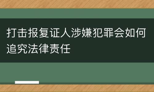 打击报复证人涉嫌犯罪会如何追究法律责任