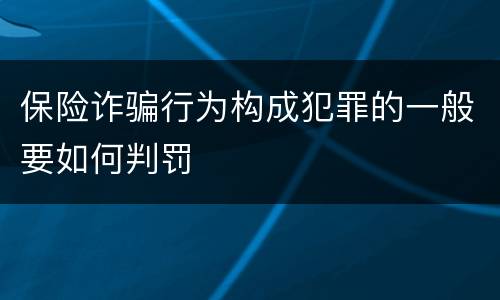 保险诈骗行为构成犯罪的一般要如何判罚
