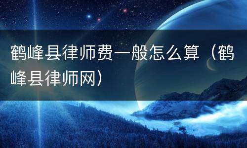 鹤峰县律师费一般怎么算（鹤峰县律师网）