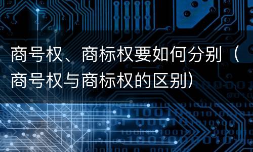 商号权、商标权要如何分别（商号权与商标权的区别）