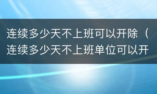 连续多少天不上班可以开除（连续多少天不上班单位可以开除）